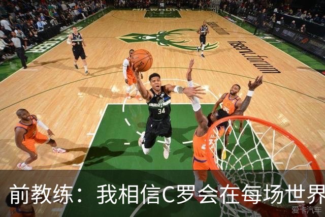 前教练：我相信C罗会在每场世界杯都首发出战，他渴望成世界冠军