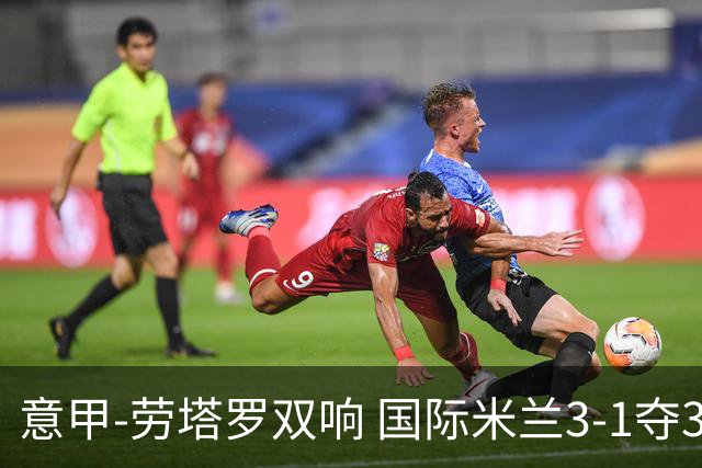 意甲-劳塔罗双响 国际米兰3-1夺3连胜紧追榜首