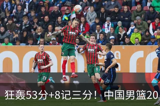 狂轰53分+8记三分！中国男篮20岁2米前锋崛起：崔永熙替身大闪耀