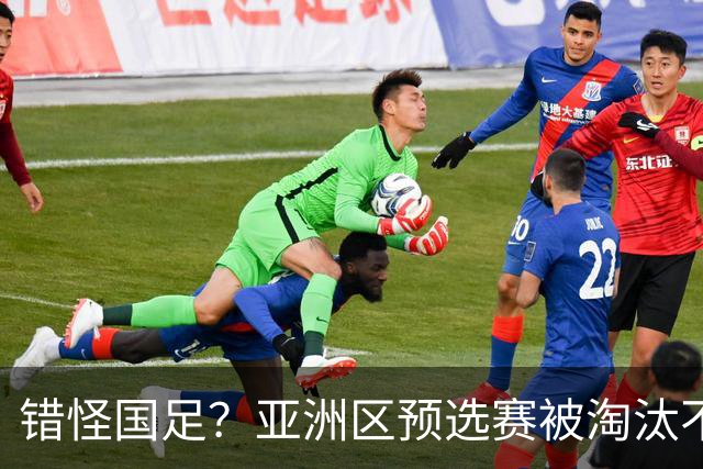 错怪国足？亚洲区预选赛被淘汰不冤！同组4对手世界杯首战均不败